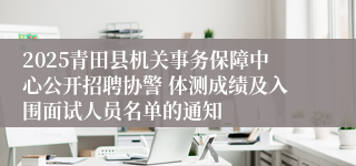2025青田县机关事务保障中心公开招聘协警 体测成绩及入围面试人员名单的通知