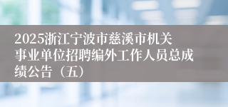2025浙江宁波市慈溪市机关事业单位招聘编外工作人员总成绩公告（五）