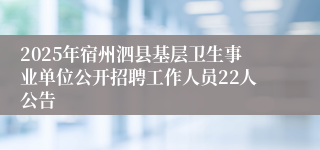 2025年宿州泗县基层卫生事业单位公开招聘工作人员22人公告