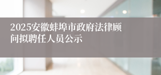 2025安徽蚌埠市政府法律顾问拟聘任人员公示