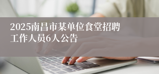2025南昌市某单位食堂招聘工作人员6人公告