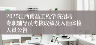 2025江西南昌工程学院招聘专职辅导员考核成绩及入围体检人员公告