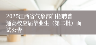 2025江西省气象部门招聘普通高校应届毕业生（第二批）面试公告