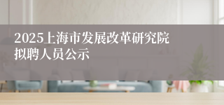 2025上海市发展改革研究院拟聘人员公示