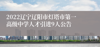 2022辽宁辽阳市灯塔市第一高级中学人才引进9人公告