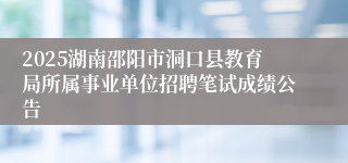 2025湖南邵阳市洞口县教育局所属事业单位招聘笔试成绩公告