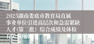 2025湖南娄底市教育局直属事业单位引进高层次和急需紧缺人才(第二批）综合成绩及体检有关事项公告