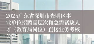 2025广东省深圳市光明区事业单位招聘高层次和急需紧缺人才（教育局岗位）直接业务考核公告