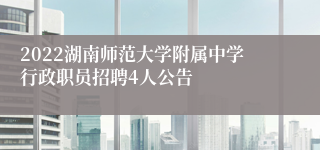 2022湖南师范大学附属中学行政职员招聘4人公告