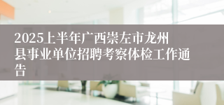 2025上半年广西崇左市龙州县事业单位招聘考察体检工作通告