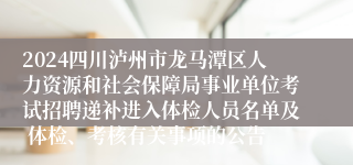 2024四川泸州市龙马潭区人力资源和社会保障局事业单位考试招聘递补进入体检人员名单及 体检、考核有关事项的公告