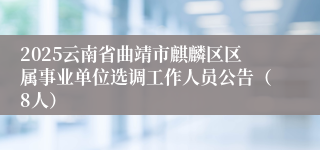 2025云南省曲靖市麒麟区区属事业单位选调工作人员公告（8人）