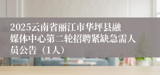 2025云南省丽江市华坪县融媒体中心第二轮招聘紧缺急需人员公告（1人）