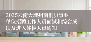 2025云南大理州南涧县事业单位招聘工作人员面试和综合成绩及进入体检人员通知