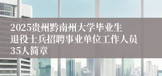 2025贵州黔南州大学毕业生退役士兵招聘事业单位工作人员35人简章