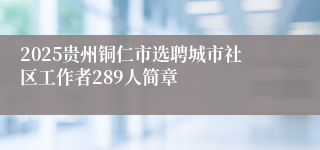 2025贵州铜仁市选聘城市社区工作者289人简章