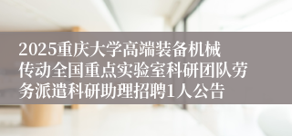 2025重庆大学高端装备机械传动全国重点实验室科研团队劳务派遣科研助理招聘1人公告