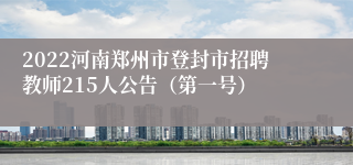 2022河南郑州市登封市招聘教师215人公告（第一号）