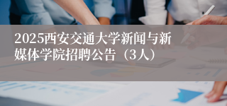 2025西安交通大学新闻与新媒体学院招聘公告（3人）