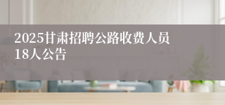 2025甘肃招聘公路收费人员18人公告