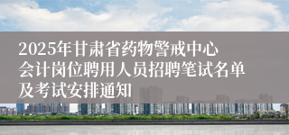 2025年甘肃省药物警戒中心会计岗位聘用人员招聘笔试名单及考试安排通知