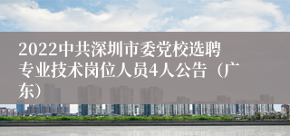 2022中共深圳市委党校选聘专业技术岗位人员4人公告（广东）