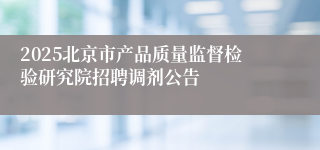 2025北京市产品质量监督检验研究院招聘调剂公告