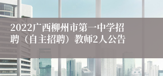 2022广西柳州市第一中学招聘（自主招聘）教师2人公告