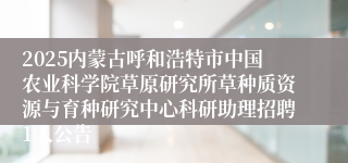 2025内蒙古呼和浩特市中国农业科学院草原研究所草种质资源与育种研究中心科研助理招聘1人公告