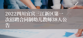 2022四川宜宾三江新区第一次招聘合同制幼儿教师38人公告