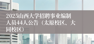2025山西大学招聘事业编制人员44人公告（太原校区、大同校区）