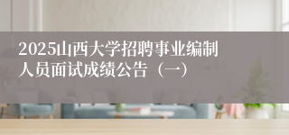 2025山西大学招聘事业编制人员面试成绩公告（一）