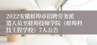 2022安徽蚌埠市招聘劳务派遣人员至蚌埠技师学院（蚌埠科技工程学校）7人公告