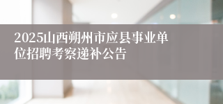 2025山西朔州市应县事业单位招聘考察递补公告