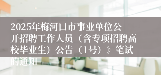 2025年梅河口市事业单位公开招聘工作人员（含专项招聘高校毕业生）公告（1号）》笔试的通知