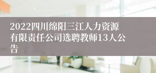 2022四川绵阳三江人力资源有限责任公司选聘教师13人公告