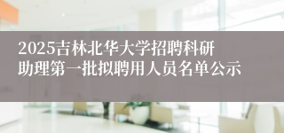 2025吉林北华大学招聘科研助理第一批拟聘用人员名单公示