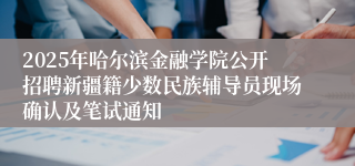 2025年哈尔滨金融学院公开招聘新疆籍少数民族辅导员现场确认及笔试通知