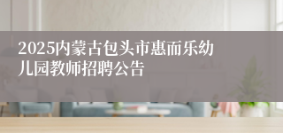 2025内蒙古包头市惠而乐幼儿园教师招聘公告