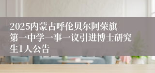 2025内蒙古呼伦贝尔阿荣旗第一中学一事一议引进博士研究生1人公告
