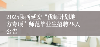2025陕西延安“优师计划地方专项”师范毕业生招聘28人公告