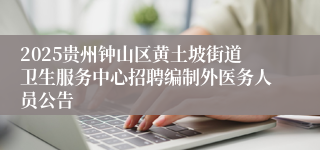 2025贵州钟山区黄土坡街道卫生服务中心招聘编制外医务人员公告