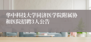 华中科技大学同济医学院附属协和医院招聘3人公告