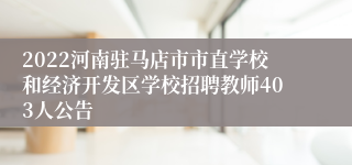 2022河南驻马店市市直学校和经济开发区学校招聘教师403人公告