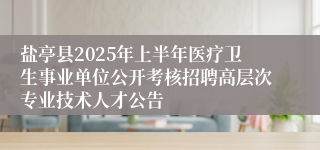 盐亭县2025年上半年医疗卫生事业单位公开考核招聘高层次专业技术人才公告
