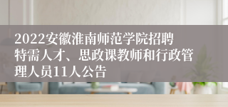 2022安徽淮南师范学院招聘特需人才、思政课教师和行政管理人员11人公告