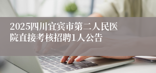 2025四川宜宾市第二人民医院直接考核招聘1人公告