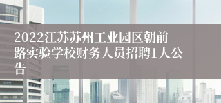 2022江苏苏州工业园区朝前路实验学校财务人员招聘1人公告
