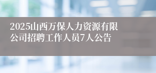 2025山西万保人力资源有限公司招聘工作人员7人公告