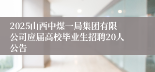 2025山西中煤一局集团有限公司应届高校毕业生招聘20人公告
